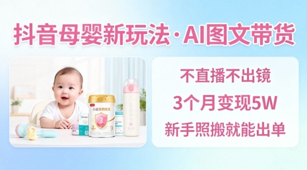 抖音母婴赛道新玩法，AI图文带货，不用直播，3个月变现5W，新手照搬就能出单-百盟网