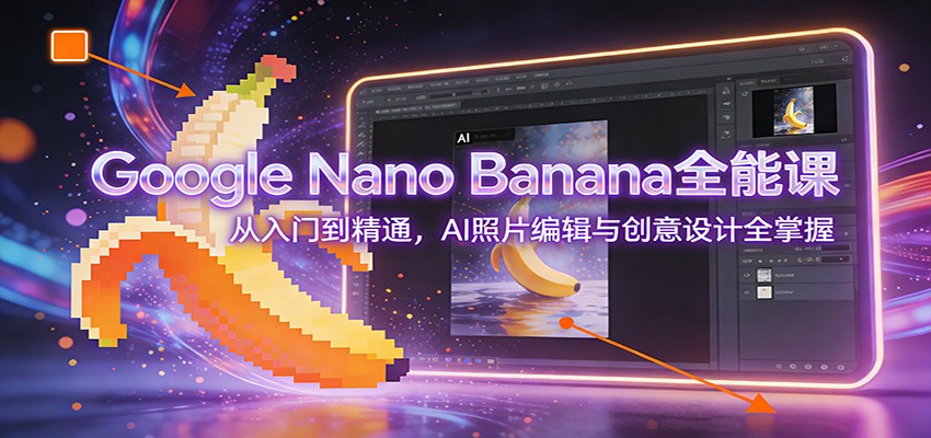 Google Nano Banana全能课：从入门到精通，AI照片编辑与创意设计全掌握-百盟网