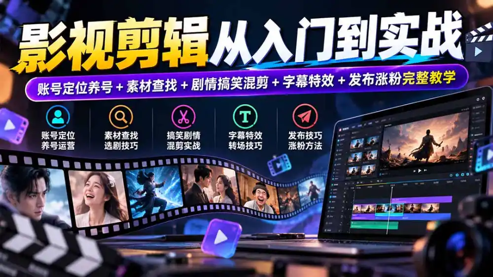 影视剪辑从入门到实战：账号定位养号+素材查找+剧情搞笑混剪+字幕特效+发布涨粉完整教学