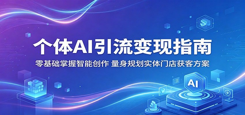 个体AI引流变现指南:零基础掌握智能创作,量身规划实体门店获客方案-百盟网
