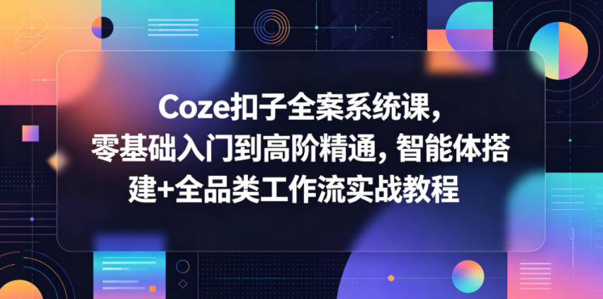 Coze扣子全案系统课，零基础入门到高阶精通，智能体搭建+全品类工作流实战教程-百盟网
