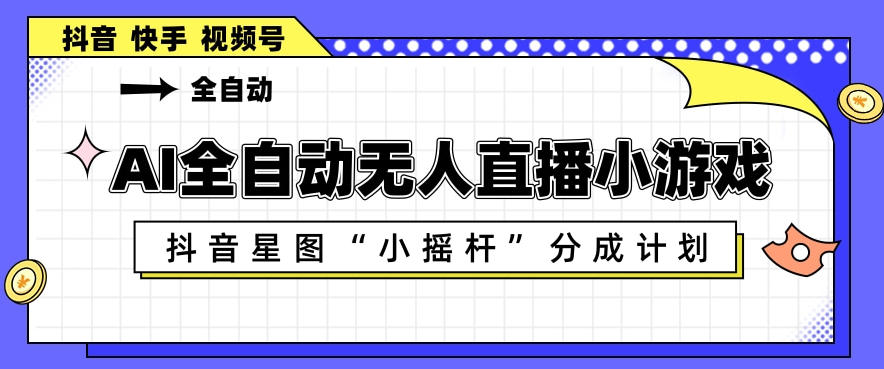 AI全自动直播小游戏,抖音星图小摇杆分成计划,支持多账号矩阵化运营【揭秘】-百盟网