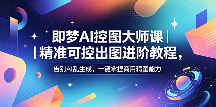 即梦AI控图大师课｜精准可控出图进阶教程，告别AI乱生成，一键拿捏商用精图能力-百盟网