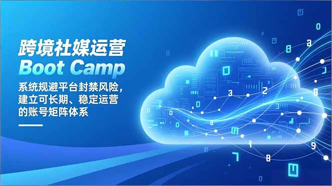 跨境社媒运营Boot Camp：系统规避平台封禁风险，建立可长期、稳定运营的账号矩阵体系-百盟网