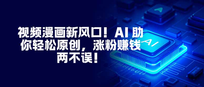 视频漫画新风口！AI 助你轻松原创，涨粉赚钱两不误！-百盟网