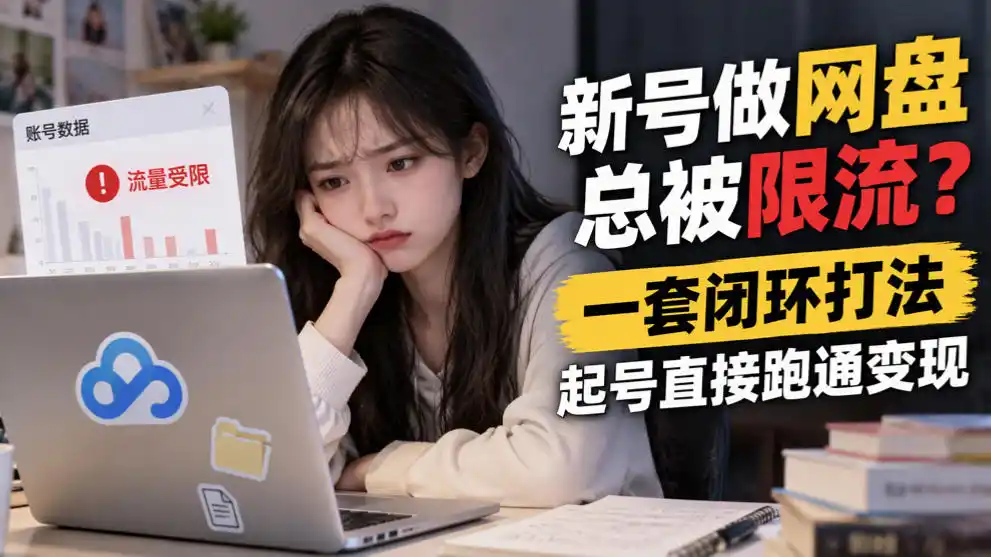新号做网盘总被限流？一套闭环打法，起号直接跑通变现-百盟网