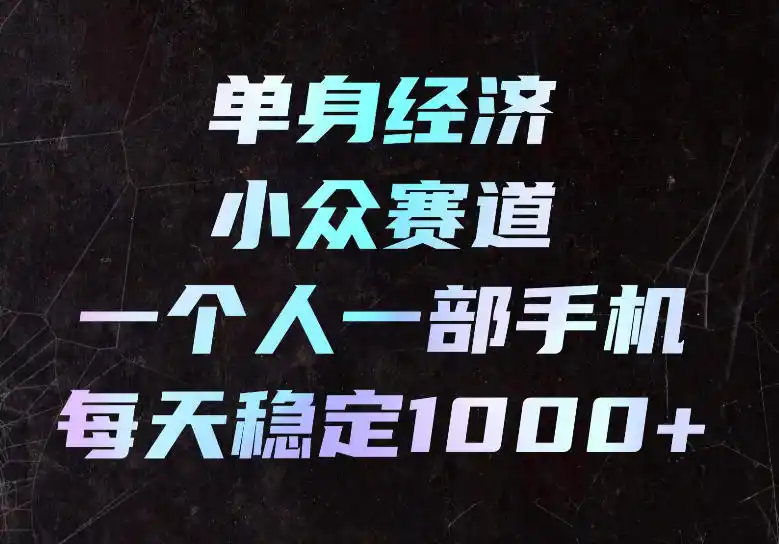 单身经济小众赛道,一个人一部手机,每天稳定1000+,长期可持续的赛道【揭秘】-百盟网