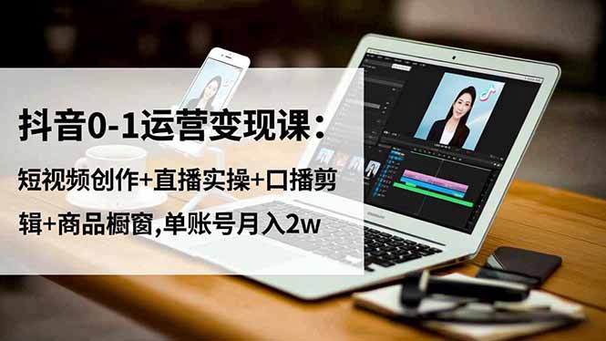 抖音0-1运营变现课：短视频创作+直播实操+口播剪辑+商品橱窗,单账号月入2w-百盟网