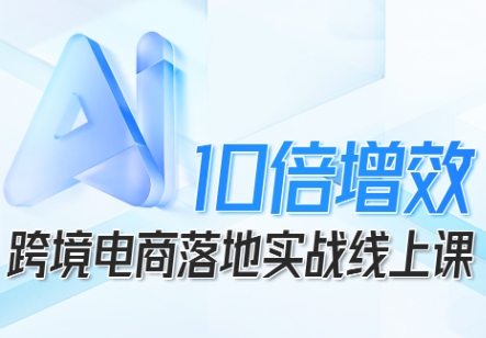 跨境电商10倍增效，跨境电商AI落地实战线上课-百盟网