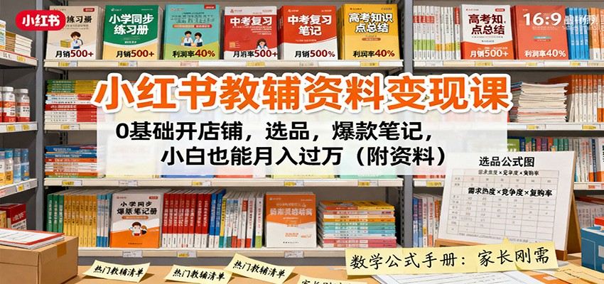 小红书教辅资料变现课：0基础开店铺，选品，爆款笔记，小白也能月入过万(附资料)-百盟网