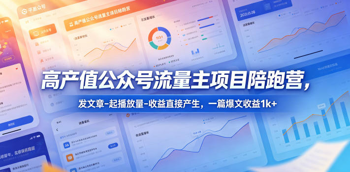 高产值公众号流量主项目陪跑营，发文章-起播放量-收益直接产生，一篇爆文收益1k+-百盟网