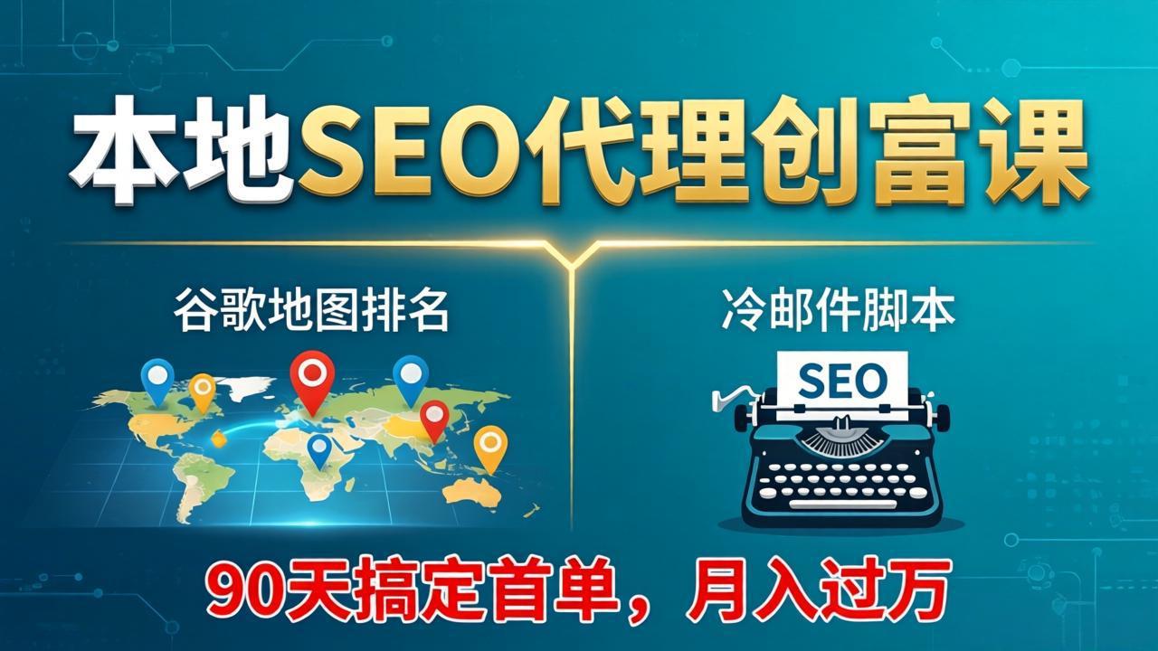 本地SEO代理创富课:谷歌地图排名+冷邮件脚本,90天搞定首单,月入过万实战体系-百盟网