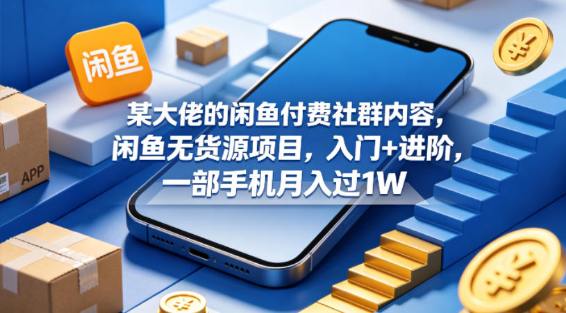 某大佬的闲鱼付费社群内容,闲鱼无货源项目,入门+进阶,一部手机月入过1W-百盟网