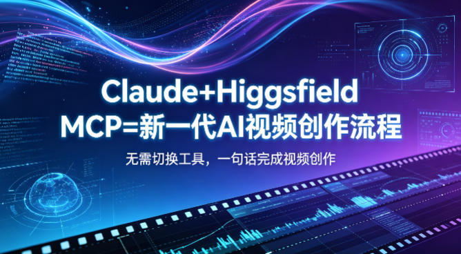 Claude+Higgsfield MCP=新一代AI视频创作流程，不需要切换工具，一句话就能完成视频创作-百盟网