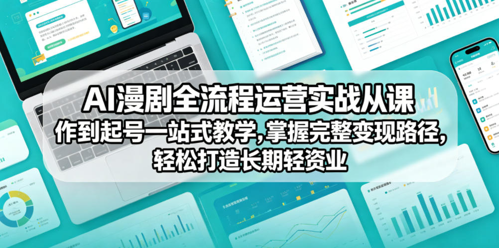 AI漫剧全流程运营实战课从创作到起号一站式教学，掌握完整变现路径，轻松打造长期轻资产副业-百盟网