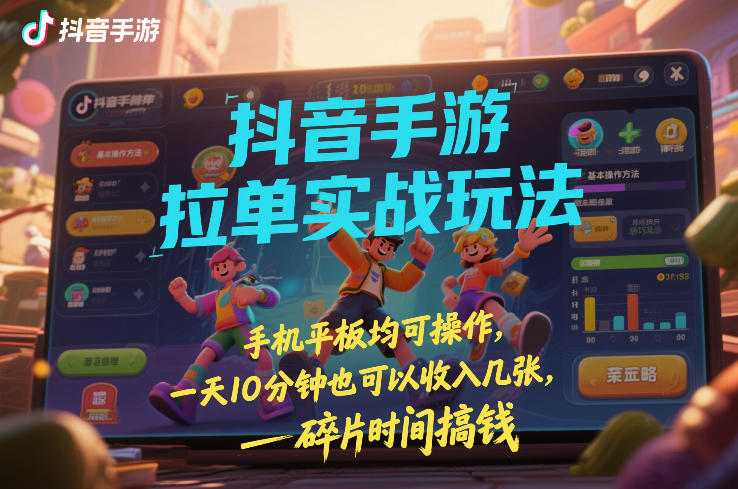 抖音手游拉单实战玩法，手机平板均可操作，一天10分钟也可以收入几张，碎片时间搞钱【揭秘】-百盟网