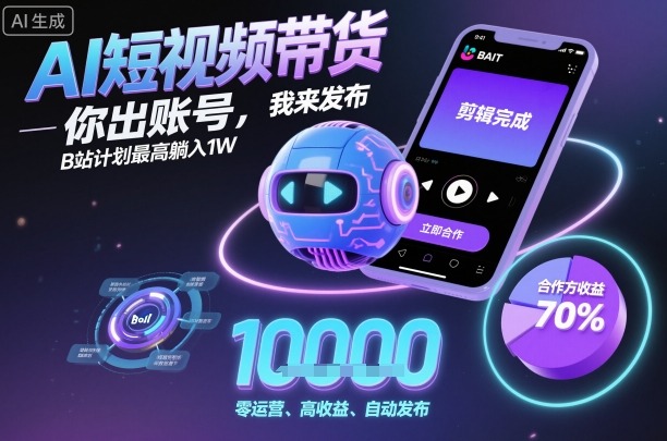 AI短视频带货，你出账号，我来发布，B站计划最高躺入1W【揭秘】-百盟网