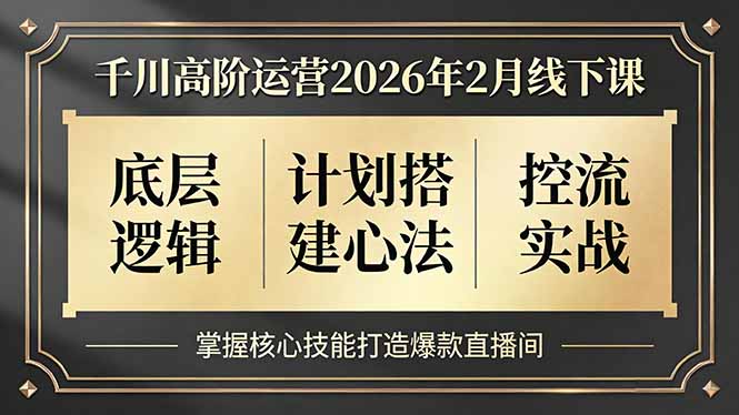 千川高阶运营2026年2月线下课,底层逻辑、计划搭建心法、控流实战,掌握核心技能打造爆款直播间-百盟网