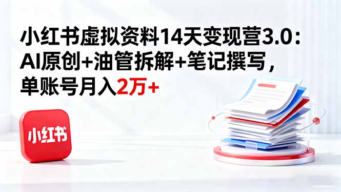 小红书虚拟资料14天变现营3.0：AI原创+油管拆解+笔记撰写，单账号月入2万+-百盟网