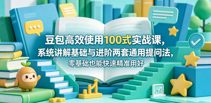 豆包高效使用100式实战课,系统讲解基础与进阶两套通用提问法,零基础也能快速精准用好豆包-百盟网