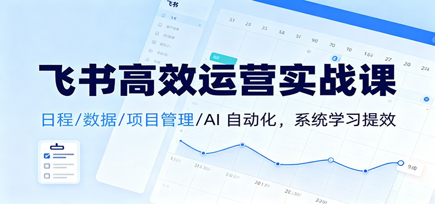 飞书高效运营实战课：日程/数据/项目管理/AI 自动化，系统学习提效-百盟网