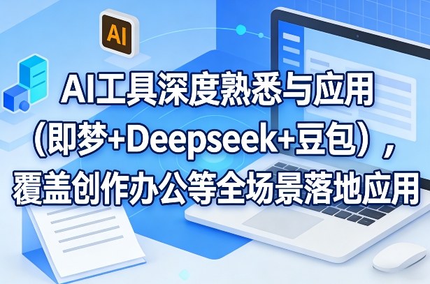 AI工具深度熟悉与应用(即梦+Deepseek+豆包)，覆盖创作办公等全场景落地应用-百盟网