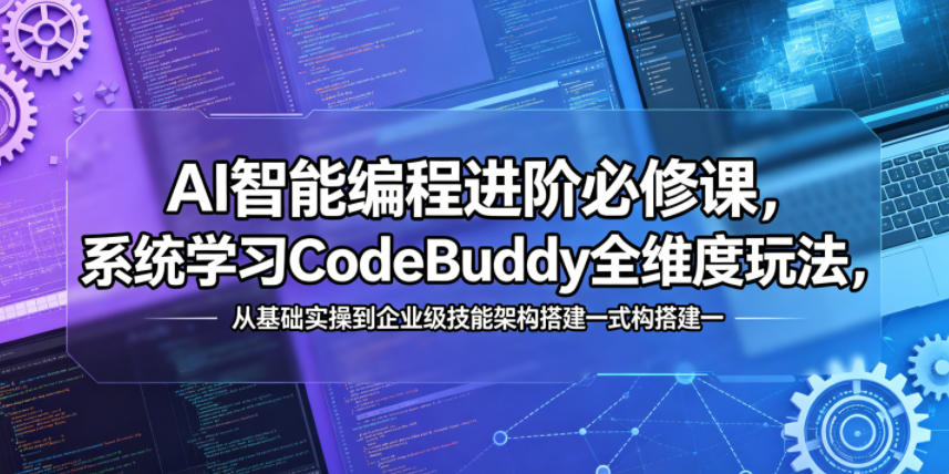 AI智能编程进阶必修课，系统学习CodeBuddy全维度玩法，从基础实操到企业级技能架构搭建一站式精通-百盟网