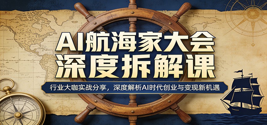 AI航海家大会深度拆解课：行业大咖实战分享，深度解析AI时代创业与变现新机遇-百盟网