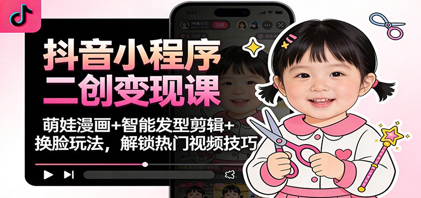 抖音小程序二创变现课：萌娃漫画+智能发型剪辑+换脸玩法，解锁热门视频技巧-百盟网