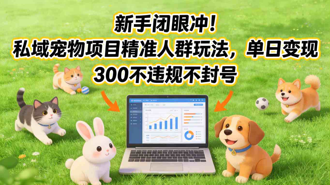 新手闭眼冲！私域宠物项目精准人群玩法，单日变现3张不违规不封号-百盟网