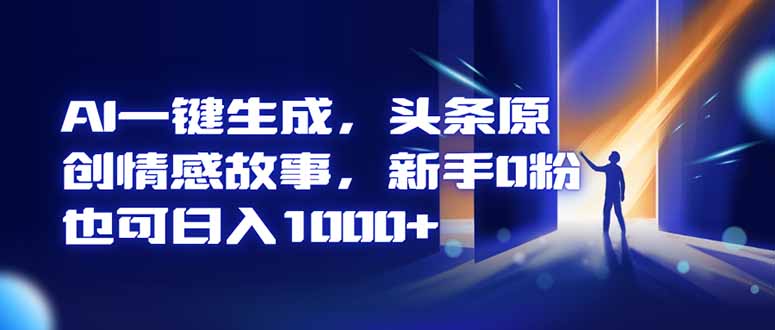 AI一键生成，头条原创情感故事，新手0粉也可日入1000+-百盟网