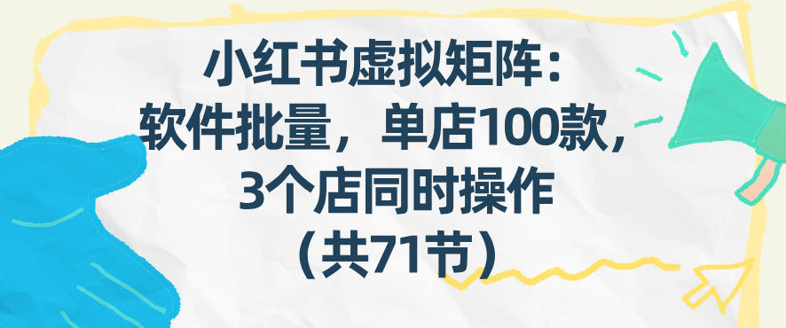 小红书虚拟矩阵：软件批量发笔记，单店100款，3个店同时操作(共71节)-百盟网