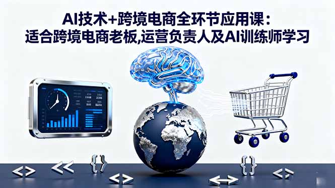 AI技术+跨境电商全环节应用课:适合跨境电商老板,运营负责人及AI训练师学习-百盟网