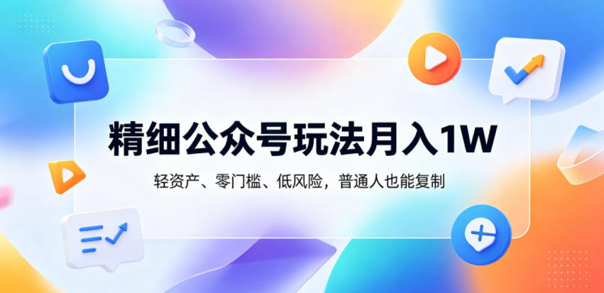 精细公众号玩法月入1W，轻资产、零门槛、低风险，普通人也能复制【揭秘】-百盟网
