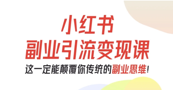 小红书副业引流变现课，从0-1跑通副业项目，这一定能颠覆你传统的副业思维-百盟网
