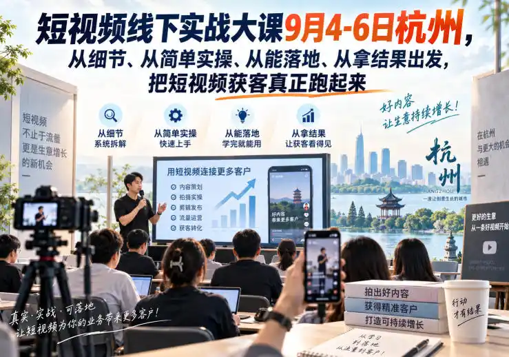 短视频线下实战大课9月4-6日杭州，从细节、从简单实操、从能落地、从拿结果出发，把短视频获客真正跑起来-百盟网