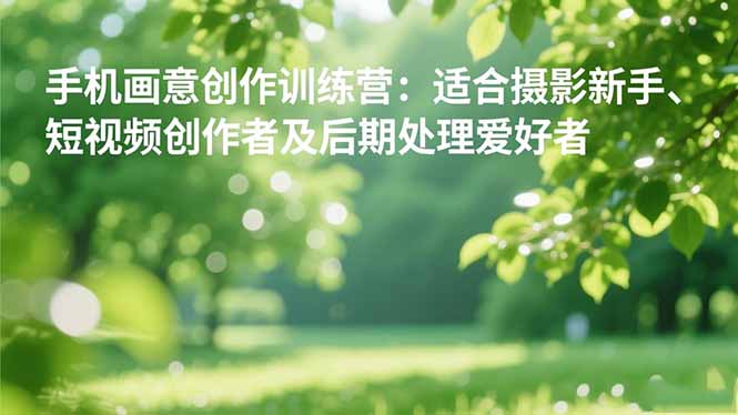 手机摄影之画意创作训练营：适合摄影新手、短视频创作者及后期处理爱好者-百盟网