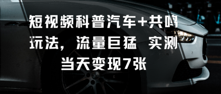 短视频科普汽车+共鸣玩法，流量巨猛实测当天变现7张-百盟网
