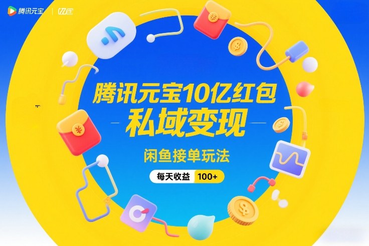 腾讯元宝10亿红包，私域变现，闲鱼接单玩法，每天收益100+-百盟网