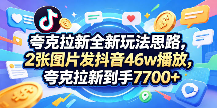夸克拉新全新玩法思路，2张图片发抖音46w播放，夸克拉新到手7700+，3385字完整教程附上【付费文章】-百盟网
