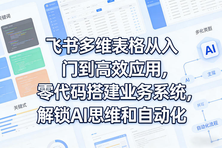 飞书多维表格从入门到高效应用，零代码搭建业务系统，解锁AI思维和自动化-百盟网