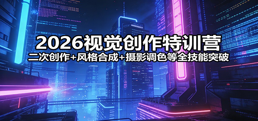 2026视觉创作特训营：二次创作+风格合成+摄影调色等全技能突破-百盟网