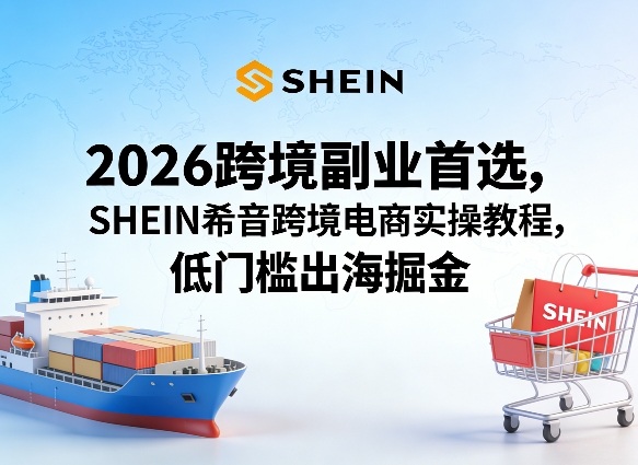 2026跨境副业首选，SHEIN希音跨境电商实操教程，低门槛出海掘金-百盟网