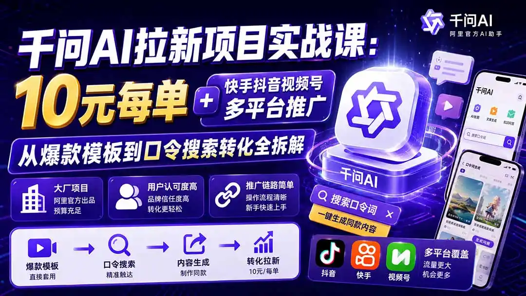 千问AI拉新项目实战课-更新1020：10元每单+快手抖音视频号多平台推广，从爆款模板到口令搜索转化全拆解