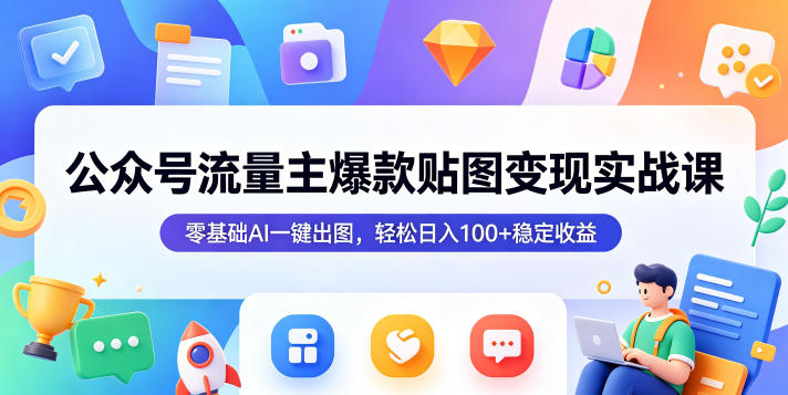 公众号流量主爆款贴图变现实战课，零基础AI一键出图，轻松日入100+稳定收益-百盟网