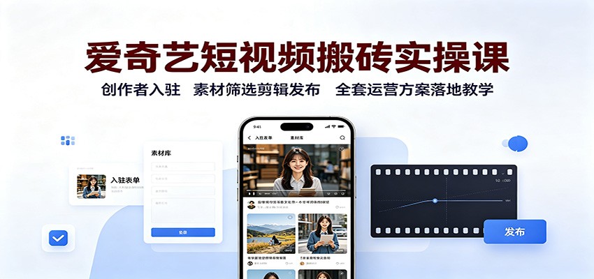 爱奇艺短视频搬砖实操课:创作者入驻,素材筛选剪辑发布,全套运营方案落地教学 爱奇艺短视频搬砖实操课:创作者入驻,素材筛选剪辑发布,全套运营方案落地教学