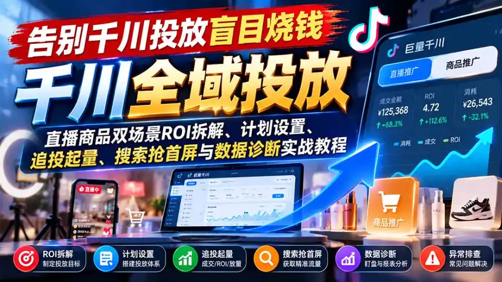 告别千川投放盲目烧钱：直播商品双场景ROI拆解、计划设置、追投起量、搜索抢首屏与数据诊断实战教程-百盟网