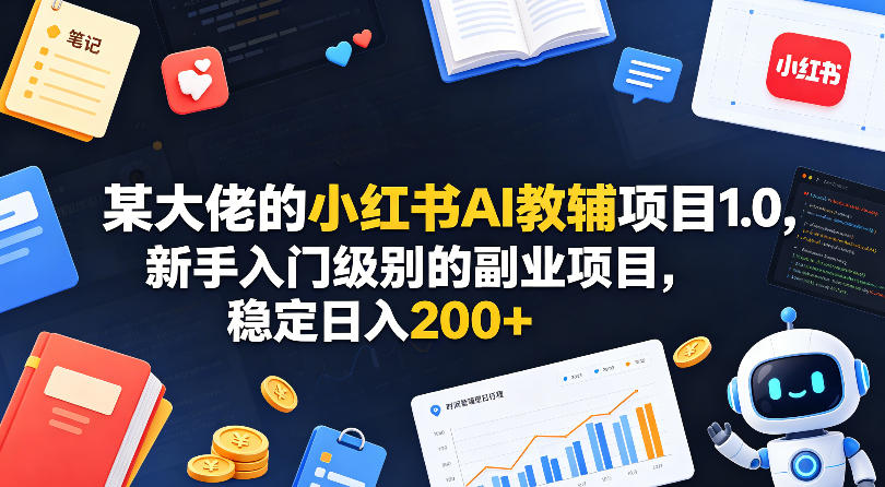 某大佬的小红书AI教辅项目1.0,新手入门级别的副业项目,稳定日入200+-百盟网