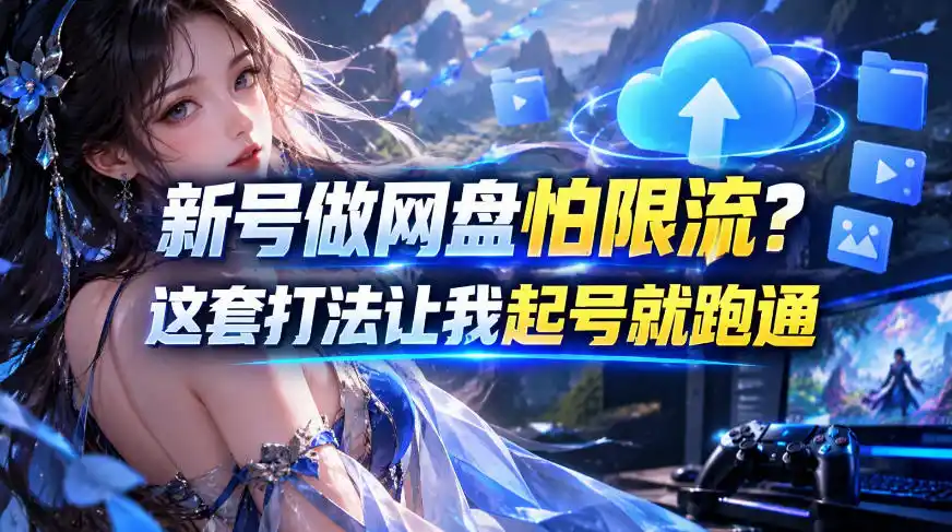 新号做网盘怕限流？这套打法让我起号就跑通，网盘项目推广的8.0版本教学-百盟网