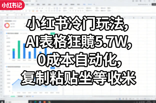 小红书冷门玩法,AI表格狂賺5.7W,0成本自动化,复制粘贴坐等收米-百盟网